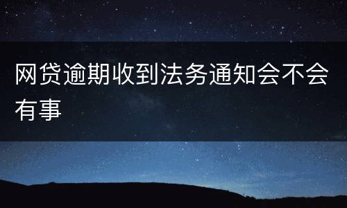 网贷逾期收到法务通知会不会有事