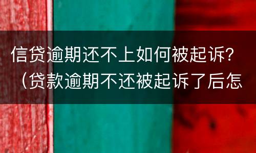 信贷逾期还不上如何被起诉？（贷款逾期不还被起诉了后怎么样）