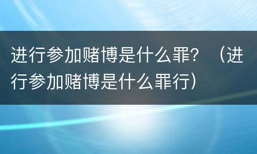 进行参加赌博是什么罪？（进行参加赌博是什么罪行）