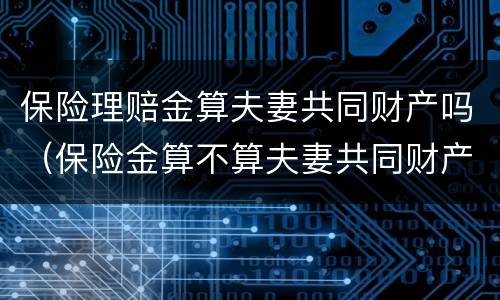 保险理赔金算夫妻共同财产吗（保险金算不算夫妻共同财产）