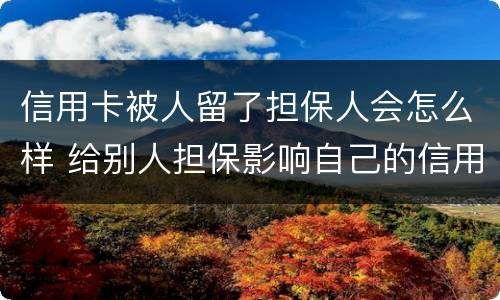 信用卡被人留了担保人会怎么样 给别人担保影响自己的信用卡
