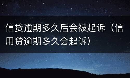 信贷逾期多久后会被起诉（信用贷逾期多久会起诉）