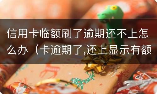 信用卡临额刷了逾期还不上怎么办（卡逾期了,还上显示有额度刷不出来）