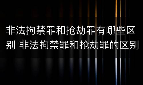 非法拘禁罪和抢劫罪有哪些区别 非法拘禁罪和抢劫罪的区别