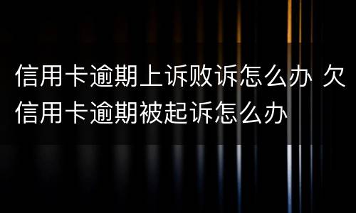 信用卡逾期上诉败诉怎么办 欠信用卡逾期被起诉怎么办