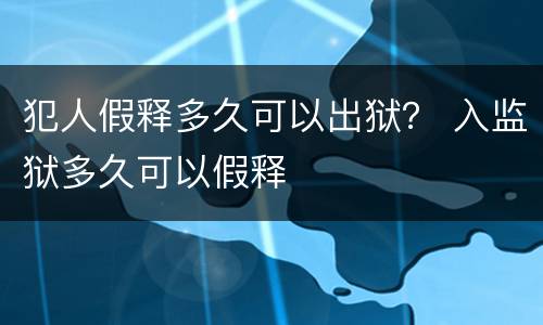 犯人假释多久可以出狱？ 入监狱多久可以假释