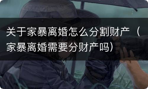 关于家暴离婚怎么分割财产（家暴离婚需要分财产吗）