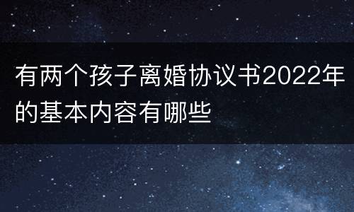 有两个孩子离婚协议书2022年的基本内容有哪些