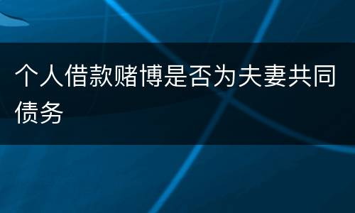 个人借款赌博是否为夫妻共同债务