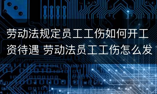 劳动法规定员工工伤如何开工资待遇 劳动法员工工伤怎么发工资