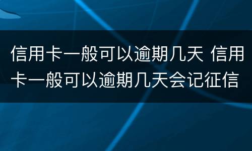 信用卡一般可以逾期几天 信用卡一般可以逾期几天会记征信