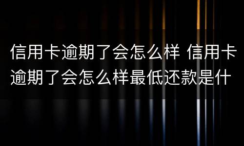 信用卡逾期了会怎么样 信用卡逾期了会怎么样最低还款是什么意思