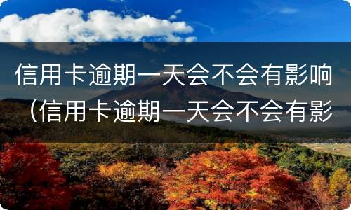信用卡逾期一天会不会有影响（信用卡逾期一天会不会有影响征信）