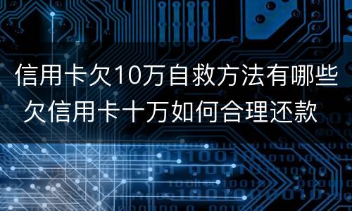 信用卡欠10万自救方法有哪些 欠信用卡十万如何合理还款