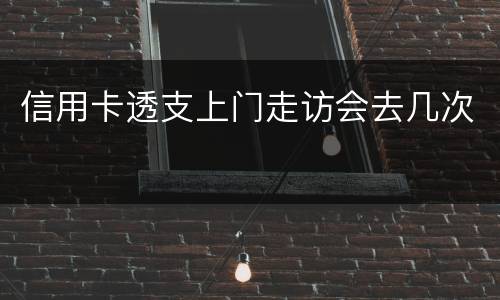 信用卡透支上门走访会去几次