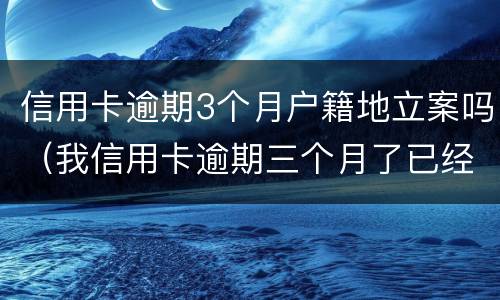 信用卡逾期3个月户籍地立案吗（我信用卡逾期三个月了已经被起诉了怎么办）