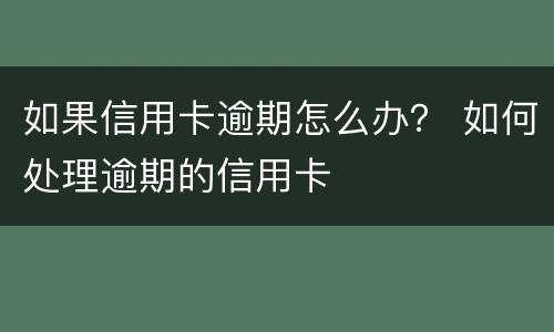 如果信用卡逾期怎么办？ 如何处理逾期的信用卡