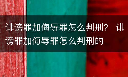 诽谤罪加侮辱罪怎么判刑？ 诽谤罪加侮辱罪怎么判刑的