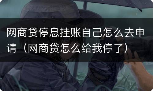网商贷停息挂账自己怎么去申请（网商贷怎么给我停了）