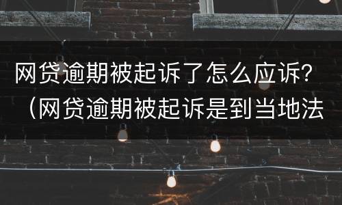 网贷逾期被起诉了怎么应诉？（网贷逾期被起诉是到当地法院应诉吗）