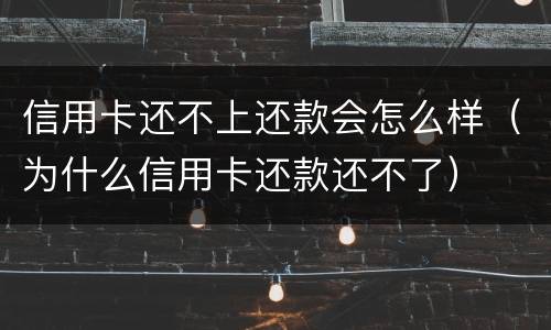 信用卡还不上还款会怎么样（为什么信用卡还款还不了）