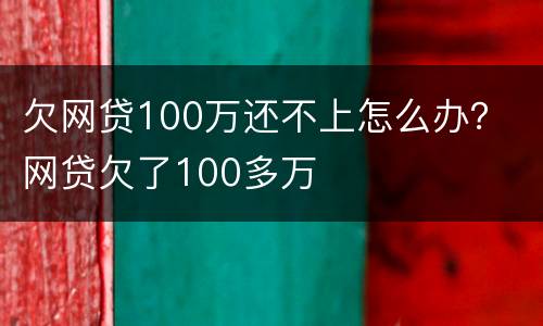 欠网贷100万还不上怎么办？ 网贷欠了100多万