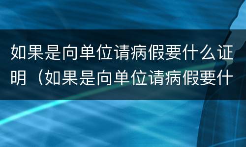 如果是向单位请病假要什么证明（如果是向单位请病假要什么证明呢）