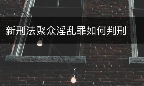 新刑法聚众淫乱罪如何判刑