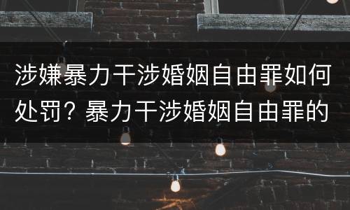 涉嫌暴力干涉婚姻自由罪如何处罚? 暴力干涉婚姻自由罪的构成要件