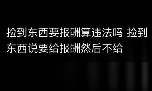 捡到东西要报酬算违法吗 捡到东西说要给报酬然后不给