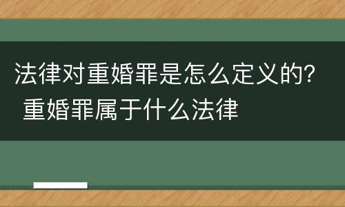 法律对重婚罪是怎么定义的？ 重婚罪属于什么法律