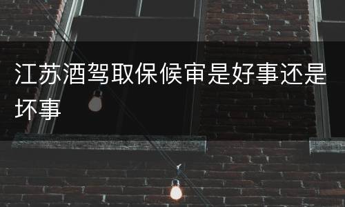 江苏酒驾取保候审是好事还是坏事