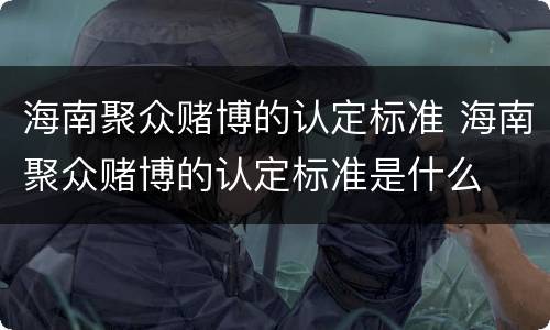 海南聚众赌博的认定标准 海南聚众赌博的认定标准是什么