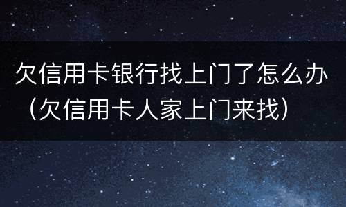 欠信用卡银行找上门了怎么办（欠信用卡人家上门来找）
