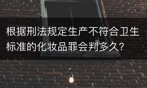 根据刑法规定生产不符合卫生标准的化妆品罪会判多久？