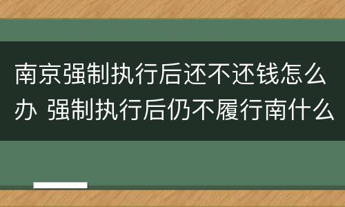 南京强制执行后还不还钱怎么办 强制执行后仍不履行南什么后果?