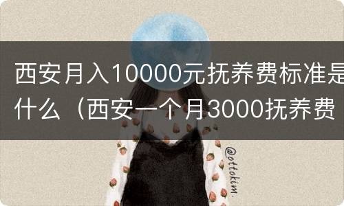 西安月入10000元抚养费标准是什么（西安一个月3000抚养费高吗）