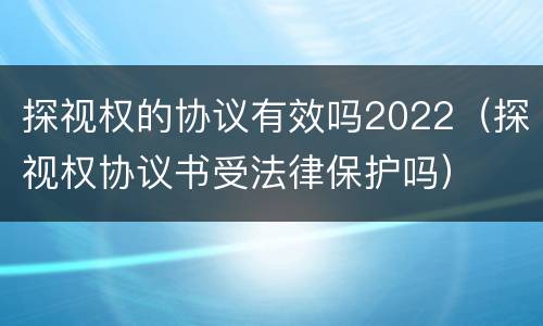 探视权的协议有效吗2022（探视权协议书受法律保护吗）