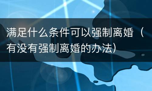 满足什么条件可以强制离婚（有没有强制离婚的办法）