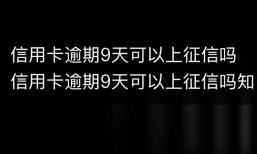 信用卡逾期9天可以上征信吗 信用卡逾期9天可以上征信吗知乎