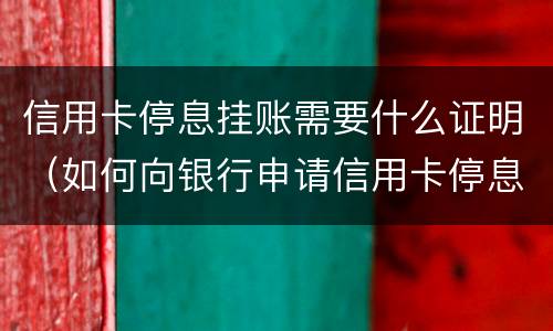 信用卡停息挂账需要什么证明（如何向银行申请信用卡停息挂账）