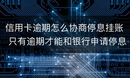 信用卡逾期怎么协商停息挂账 只有逾期才能和银行申请停息挂账吗
