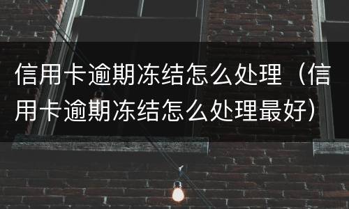 信用卡逾期冻结怎么处理（信用卡逾期冻结怎么处理最好）