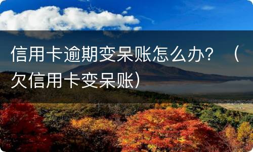 信用卡逾期变呆账怎么办？（欠信用卡变呆账）