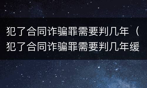 犯了合同诈骗罪需要判几年（犯了合同诈骗罪需要判几年缓刑）