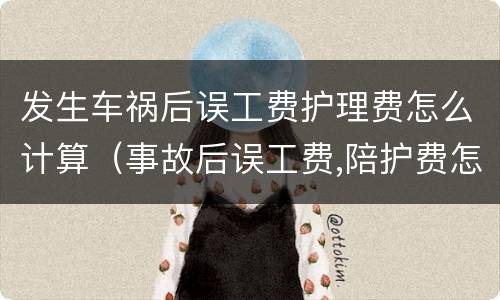 发生车祸后误工费护理费怎么计算（事故后误工费,陪护费怎么计算）