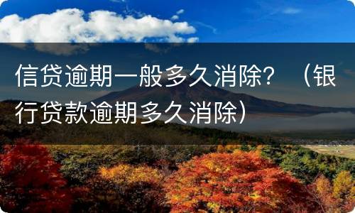 信贷逾期一般多久消除？（银行贷款逾期多久消除）