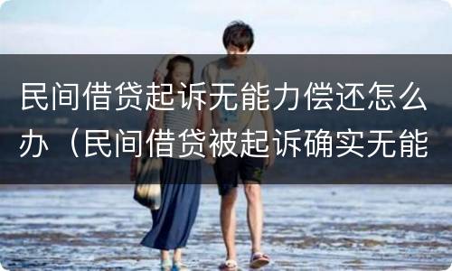 民间借贷起诉无能力偿还怎么办（民间借贷被起诉确实无能力偿还）