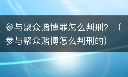 参与聚众赌博罪怎么判刑？（参与聚众赌博怎么判刑的）