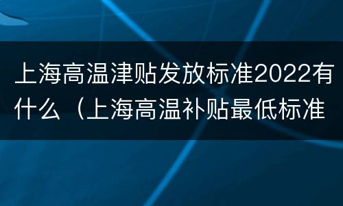 上海高温津贴发放标准2022有什么（上海高温补贴最低标准）